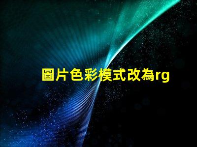 圖片色彩模式改為rgb rgb的色彩模式是什么